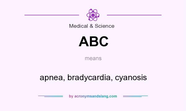 What does ABC mean? It stands for apnea, bradycardia, cyanosis