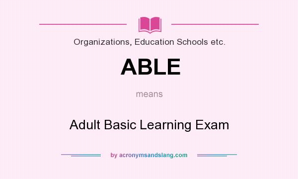 What does ABLE mean? It stands for Adult Basic Learning Exam