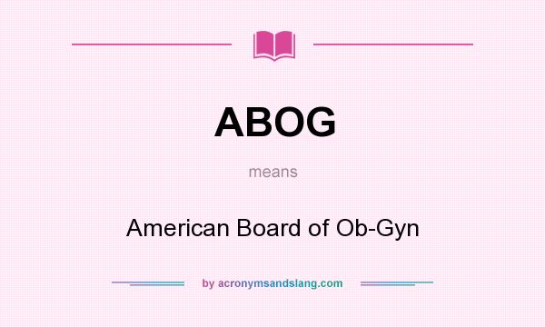 What does ABOG mean? It stands for American Board of Ob-Gyn