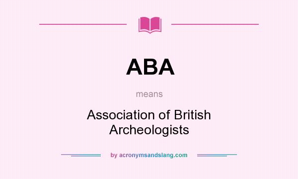 What does ABA mean? It stands for Association of British Archeologists