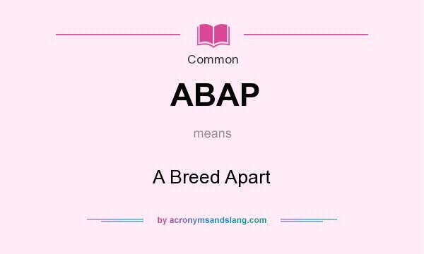 What does ABAP mean? It stands for A Breed Apart