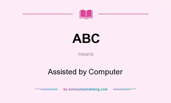 What does ABC mean? It stands for Assisted by Computer