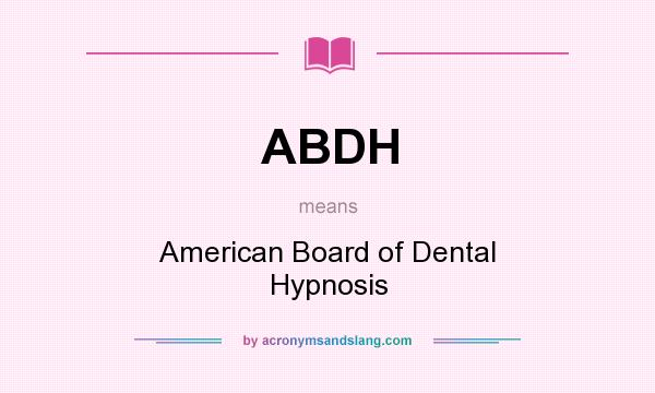 What does ABDH mean? It stands for American Board of Dental Hypnosis