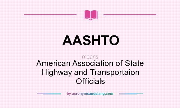 What does AASHTO mean? It stands for American Association of State Highway and Transportaion Officials