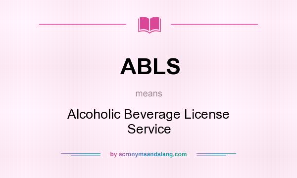 What does ABLS mean? It stands for Alcoholic Beverage License Service