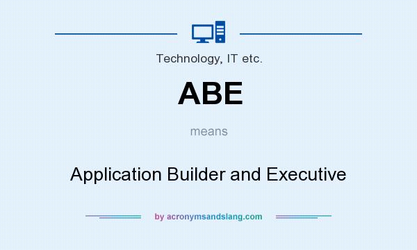 What does ABE mean? It stands for Application Builder and Executive