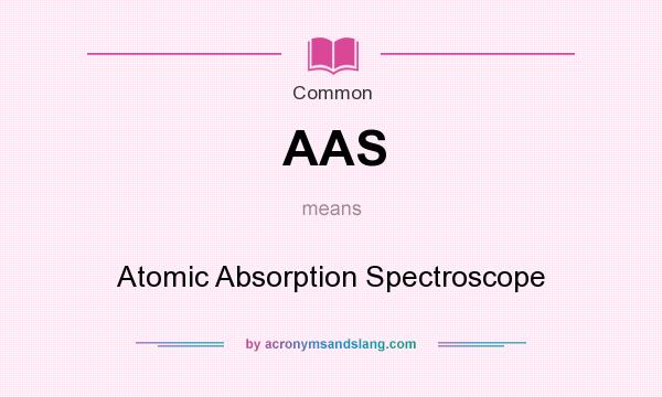 What does AAS mean? It stands for Atomic Absorption Spectroscope