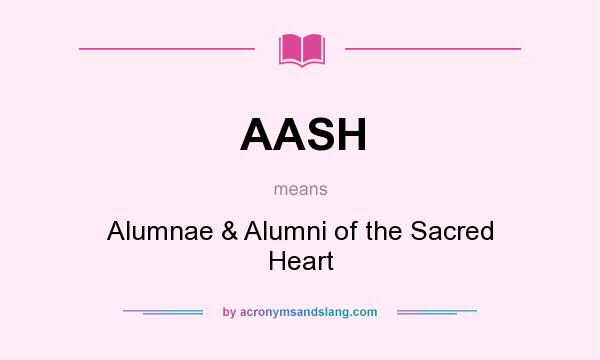 What does AASH mean? It stands for Alumnae & Alumni of the Sacred Heart