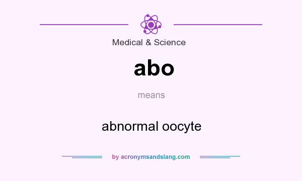 What does abo mean? It stands for abnormal oocyte