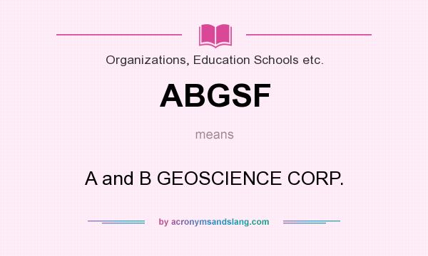 What does ABGSF mean? It stands for A and B GEOSCIENCE CORP.