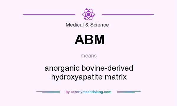 What does ABM mean? It stands for anorganic bovine-derived hydroxyapatite matrix