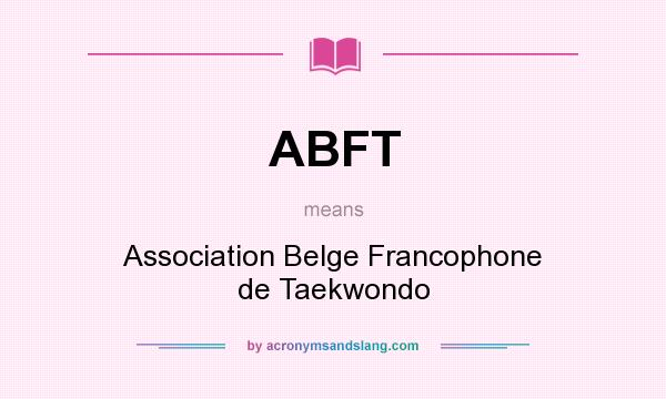 What does ABFT mean? It stands for Association Belge Francophone de Taekwondo