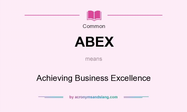 What does ABEX mean? It stands for Achieving Business Excellence