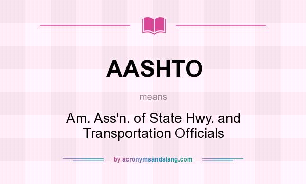 What does AASHTO mean? It stands for Am. Ass`n. of State Hwy. and Transportation Officials