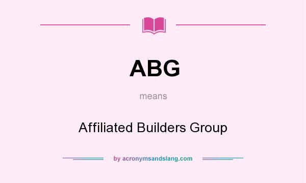 What does ABG mean? It stands for Affiliated Builders Group