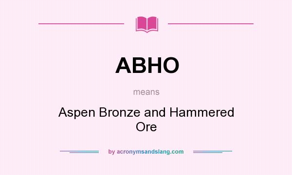 What does ABHO mean? It stands for Aspen Bronze and Hammered Ore