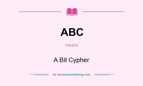 What does ABC mean? It stands for A Bit Cypher