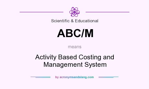 What does ABC/M mean? It stands for Activity Based Costing and Management System