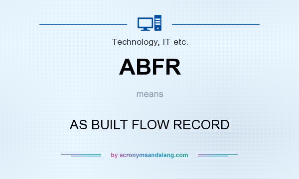 What does ABFR mean? It stands for AS BUILT FLOW RECORD