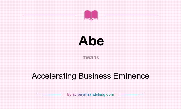 What does Abe mean? It stands for Accelerating Business Eminence