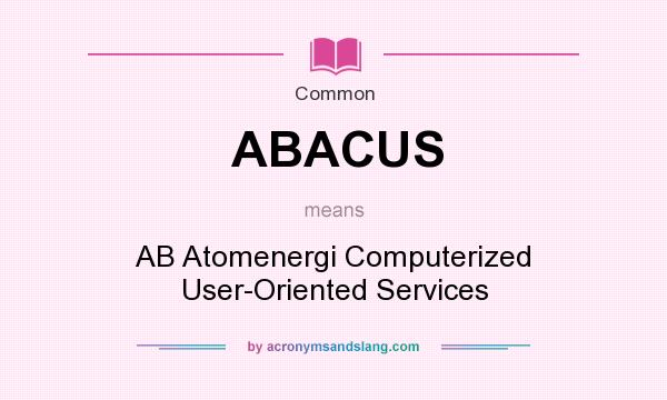 What does ABACUS mean? It stands for AB Atomenergi Computerized User-Oriented Services