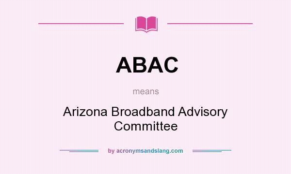 What does ABAC mean? It stands for Arizona Broadband Advisory Committee