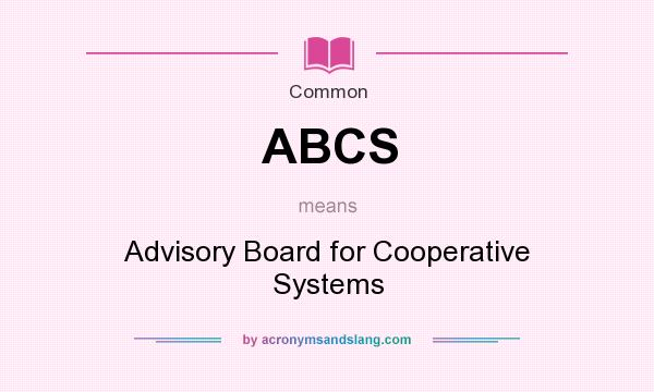 What does ABCS mean? It stands for Advisory Board for Cooperative Systems