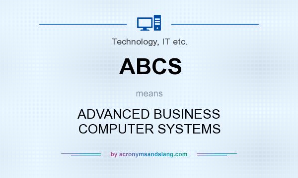 What does ABCS mean? It stands for ADVANCED BUSINESS COMPUTER SYSTEMS
