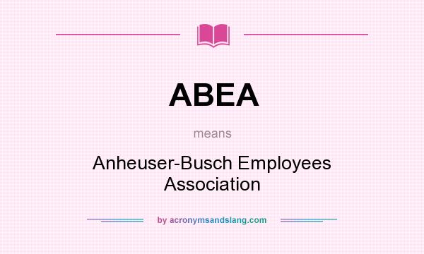 What does ABEA mean? It stands for Anheuser-Busch Employees Association