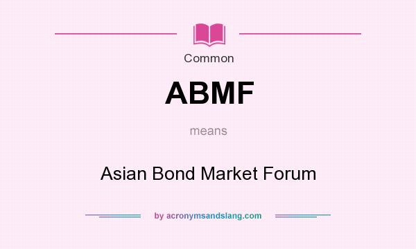 What does ABMF mean? It stands for Asian Bond Market Forum