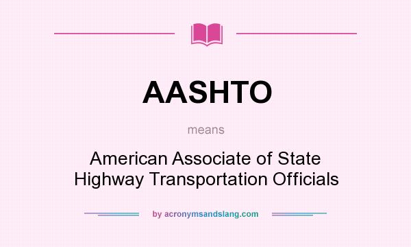 What does AASHTO mean? It stands for American Associate of State Highway Transportation Officials