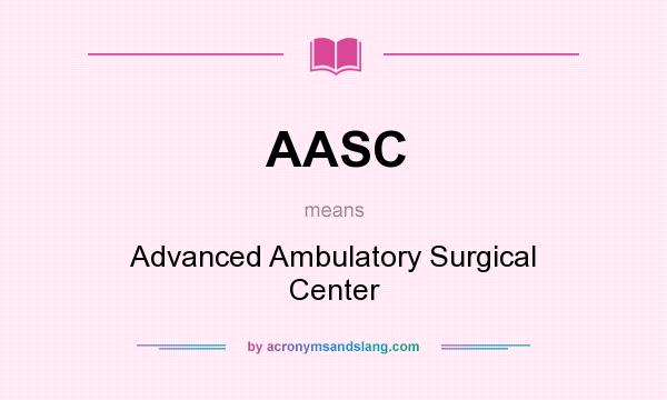 What does AASC mean? It stands for Advanced Ambulatory Surgical Center