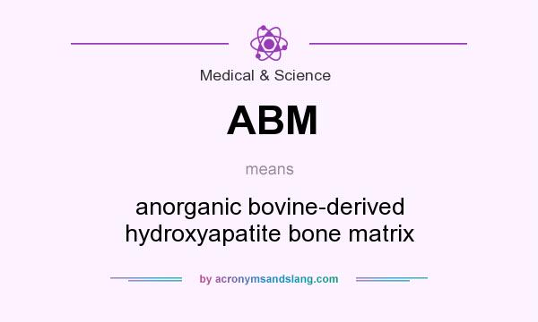 What does ABM mean? It stands for anorganic bovine-derived hydroxyapatite bone matrix