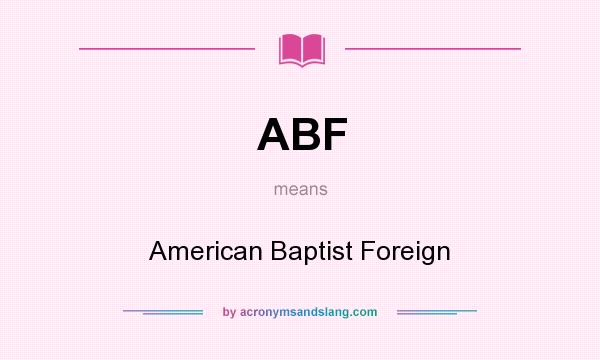 What does ABF mean? It stands for American Baptist Foreign
