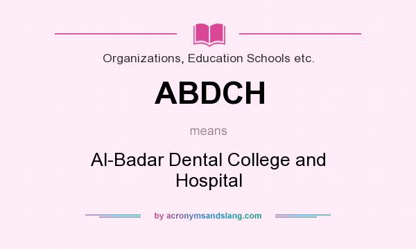 What does ABDCH mean? It stands for Al-Badar Dental College and Hospital