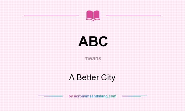 What does ABC mean? It stands for A Better City