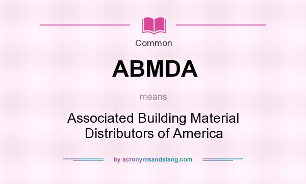 What does ABMDA mean? It stands for Associated Building Material Distributors of America