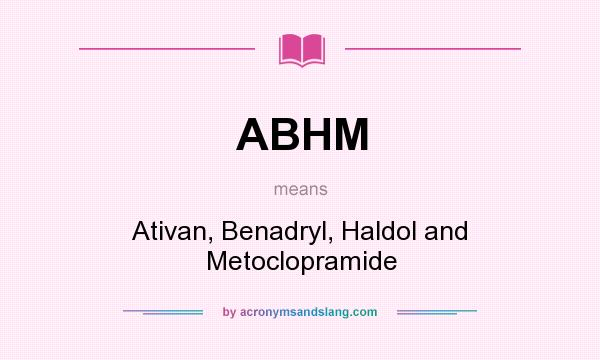 What does ABHM mean? It stands for Ativan, Benadryl, Haldol and Metoclopramide