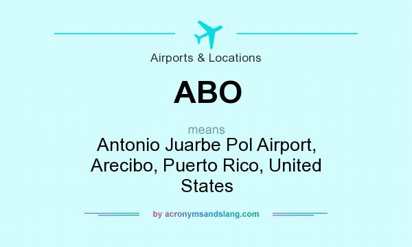 What does ABO mean? It stands for Antonio Juarbe Pol Airport, Arecibo, Puerto Rico, United States