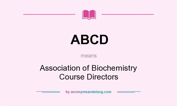 What does ABCD mean? It stands for Association of Biochemistry Course Directors
