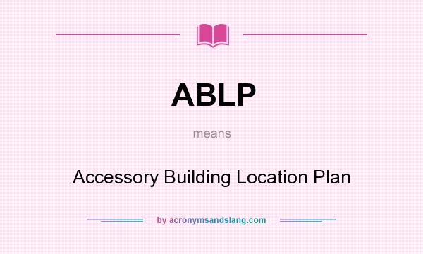 What does ABLP mean? It stands for Accessory Building Location Plan