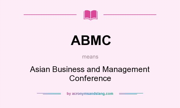 What does ABMC mean? It stands for Asian Business and Management Conference