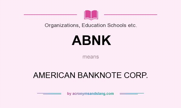 What does ABNK mean? It stands for AMERICAN BANKNOTE CORP.