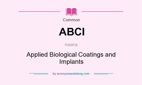 What does ABCI mean? It stands for Applied Biological Coatings and Implants