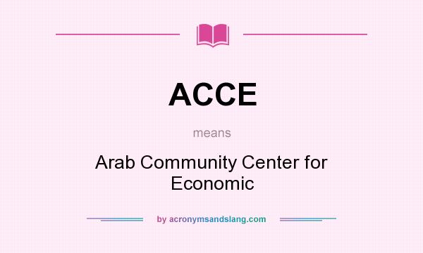 What does ACCE mean? It stands for Arab Community Center for Economic