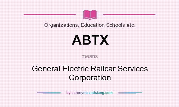 What does ABTX mean? It stands for General Electric Railcar Services Corporation