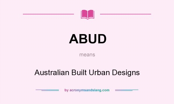 What does ABUD mean? It stands for Australian Built Urban Designs