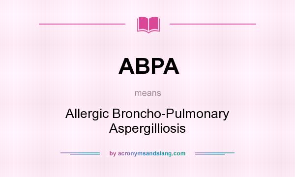 What does ABPA mean? It stands for Allergic Broncho-Pulmonary Aspergilliosis