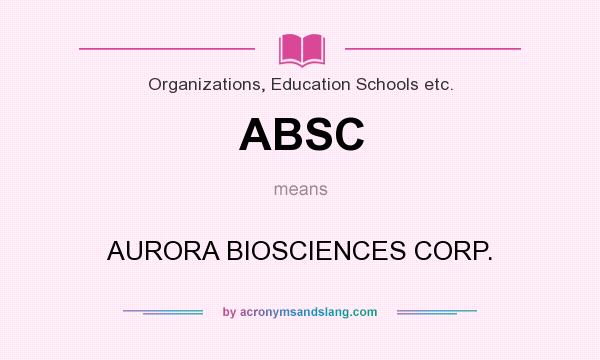 What does ABSC mean? It stands for AURORA BIOSCIENCES CORP.