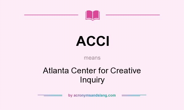 What does ACCI mean? It stands for Atlanta Center for Creative Inquiry